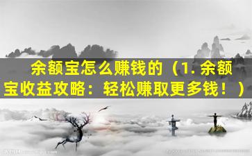 余额宝怎么赚钱的（1. 余额宝收益攻略：轻松赚取更多钱！）